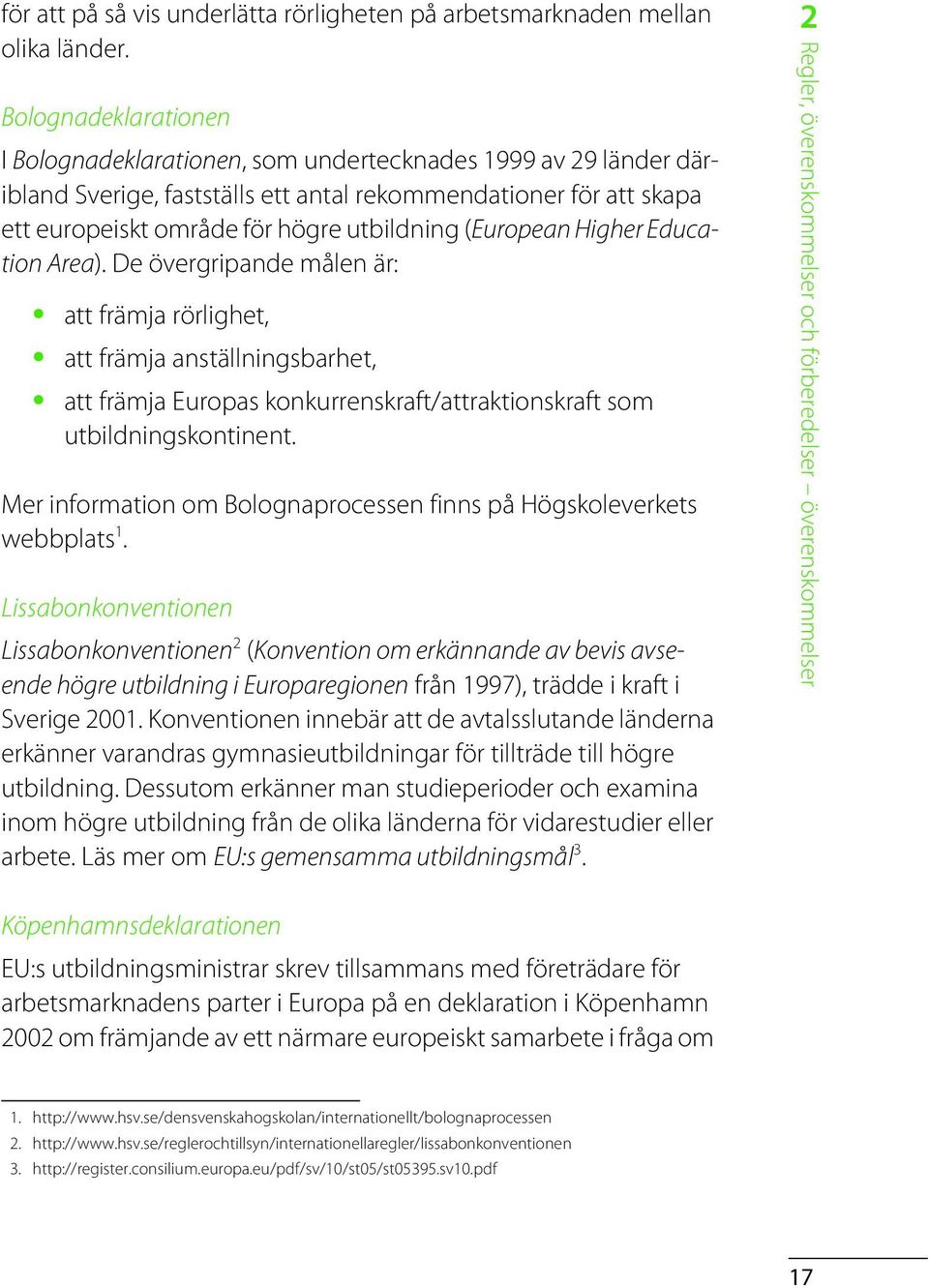 (European Higher Education Area). De övergripande målen är: att främja rörlighet, att främja anställningsbarhet, att främja Europas konkurrenskraft/attraktionskraft som utbildningskontinent.