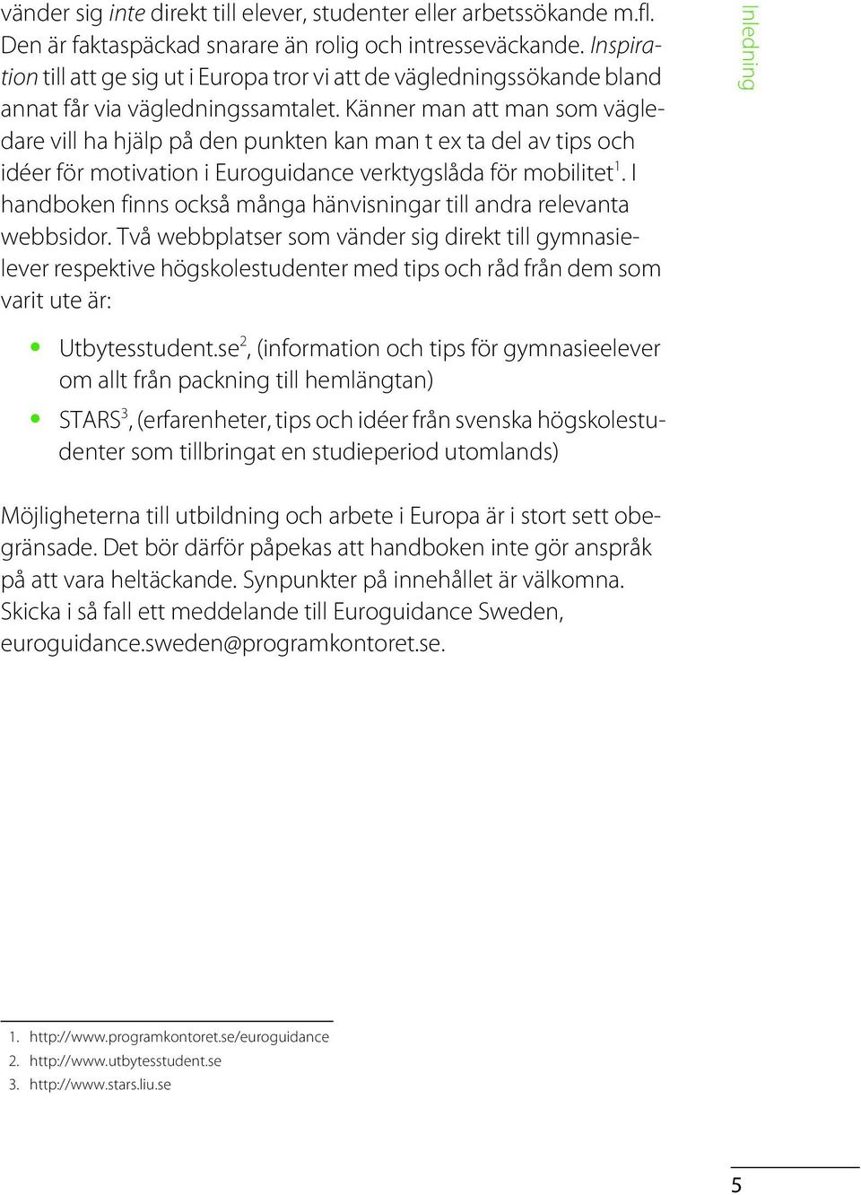 Känner man att man som vägledare vill ha hjälp på den punkten kan man t ex ta del av tips och idéer för motivation i Euroguidance verktygslåda för mobilitet 1.