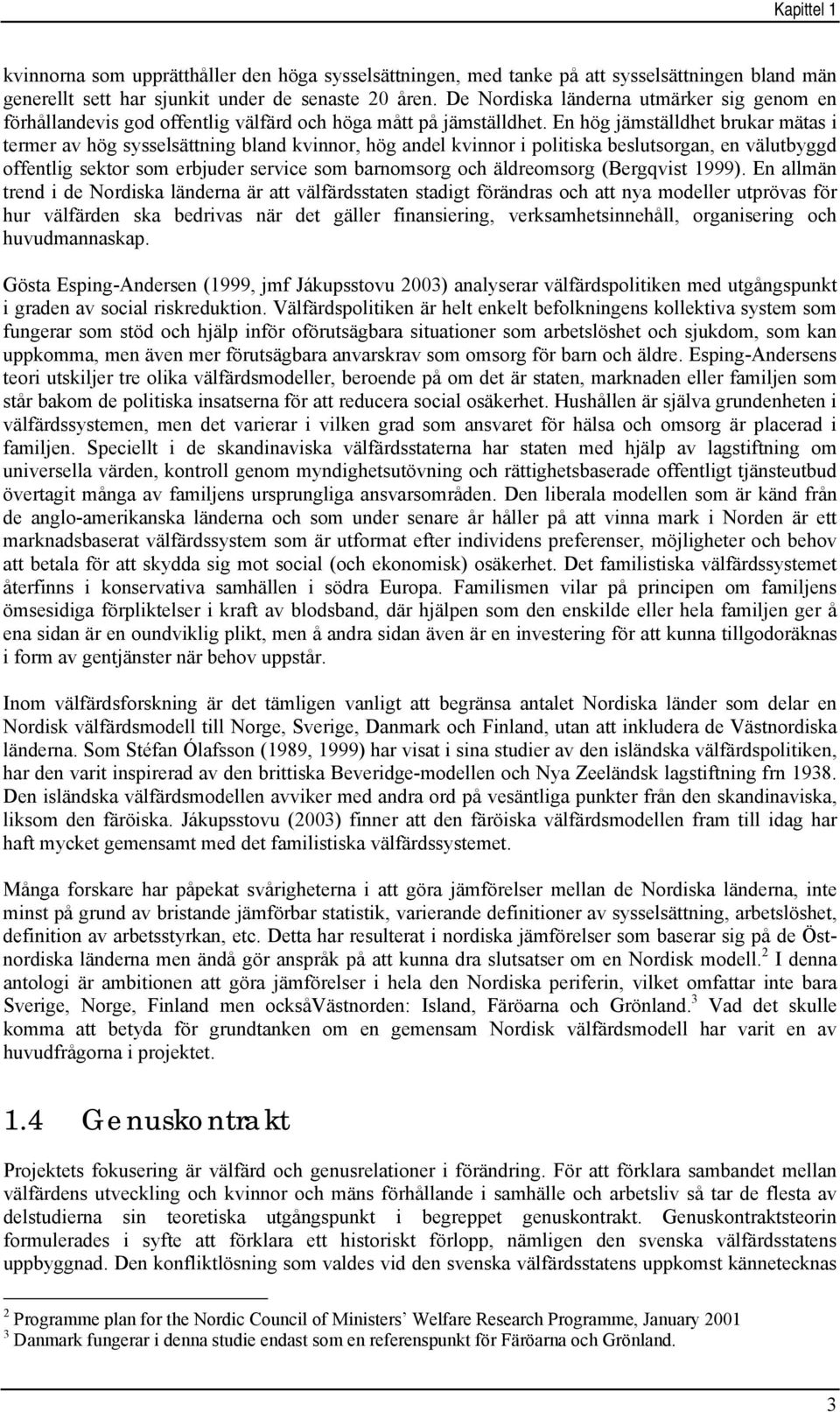 En hög jämställdhet brukar mätas i termer av hög sysselsättning bland kvinnor, hög andel kvinnor i politiska beslutsorgan, en välutbyggd offentlig sektor som erbjuder service som barnomsorg och