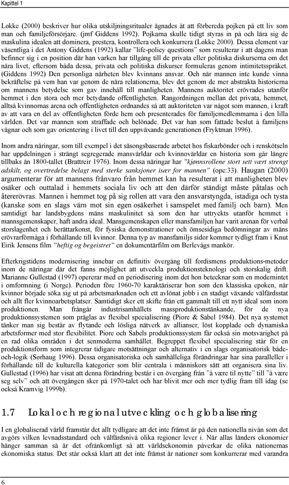 Dessa element var väsentliga i det Antony Giddens (1992) kallar life-policy questions som resulterar i att dagens man befinner sig i en position där han varken har tillgång till de privata eller