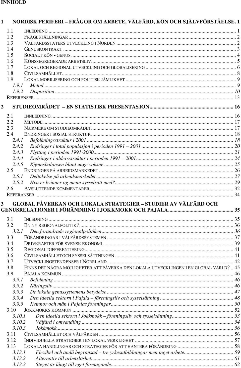 .. 9 1.9.2 Disposition... 10 REFERENSER... 13 2 STUDIEOMRÅDET EN STATISTISK PRESENTASJON... 16 2.1 INNLEDNING... 16 2.2 METODE... 17 2.3 NÆRMERE OM STUDIEOMRÅDET... 17 2.4 ENDRINGER I SOSIAL STRUKTUR.