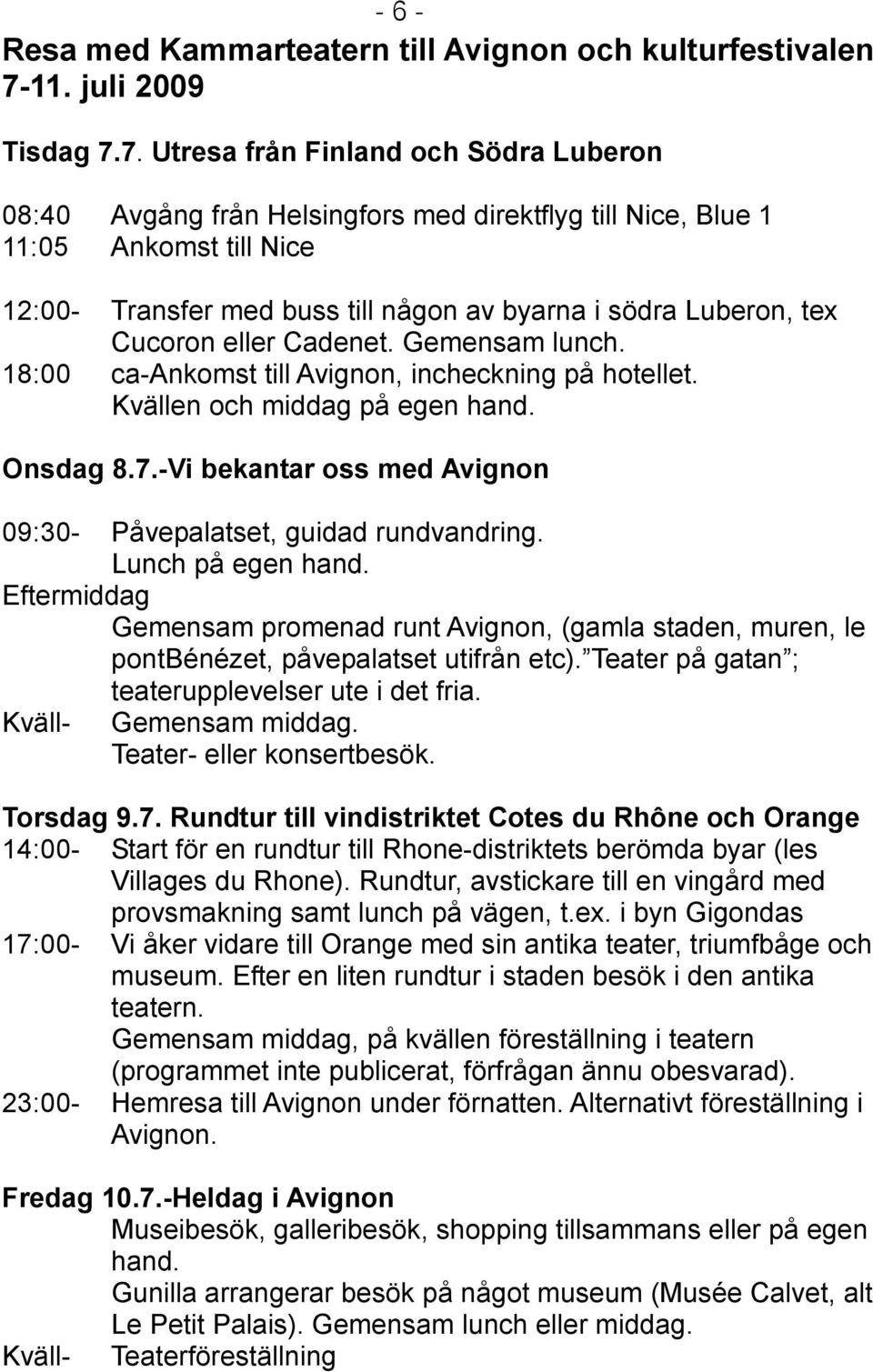 7. Utresa från Finland och Södra Luberon 08:40 Avgång från Helsingfors med direktflyg till Nice, Blue 1 11:05 Ankomst till Nice 12:00- Transfer med buss till någon av byarna i södra Luberon, tex