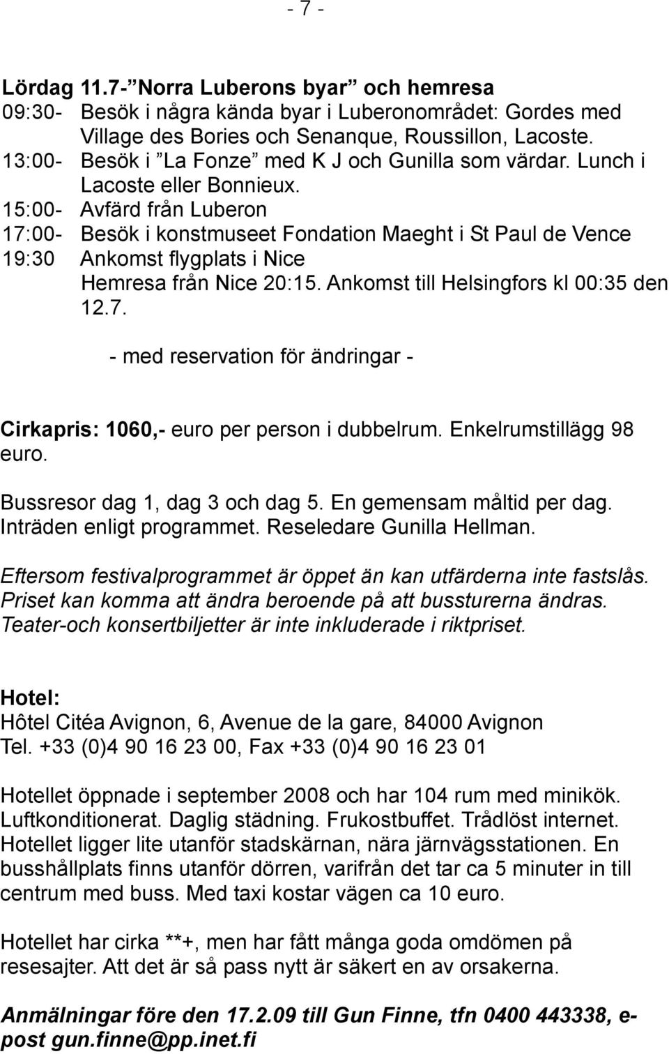 15:00- Avfärd från Luberon 17:00- Besök i konstmuseet Fondation Maeght i St Paul de Vence 19:30 Ankomst flygplats i Nice Hemresa från Nice 20:15. Ankomst till Helsingfors kl 00:35 den 12.7. - med reservation för ändringar - Cirkapris: 1060,- euro per person i dubbelrum.