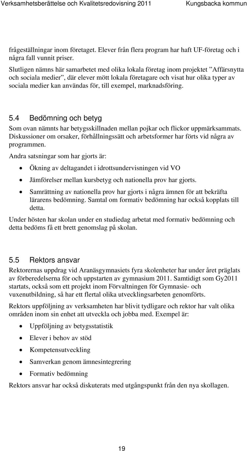 till exempel, marknadsföring. 5.4 Bedömning och betyg Som ovan nämnts har betygsskillnaden mellan pojkar och flickor uppmärksammats.