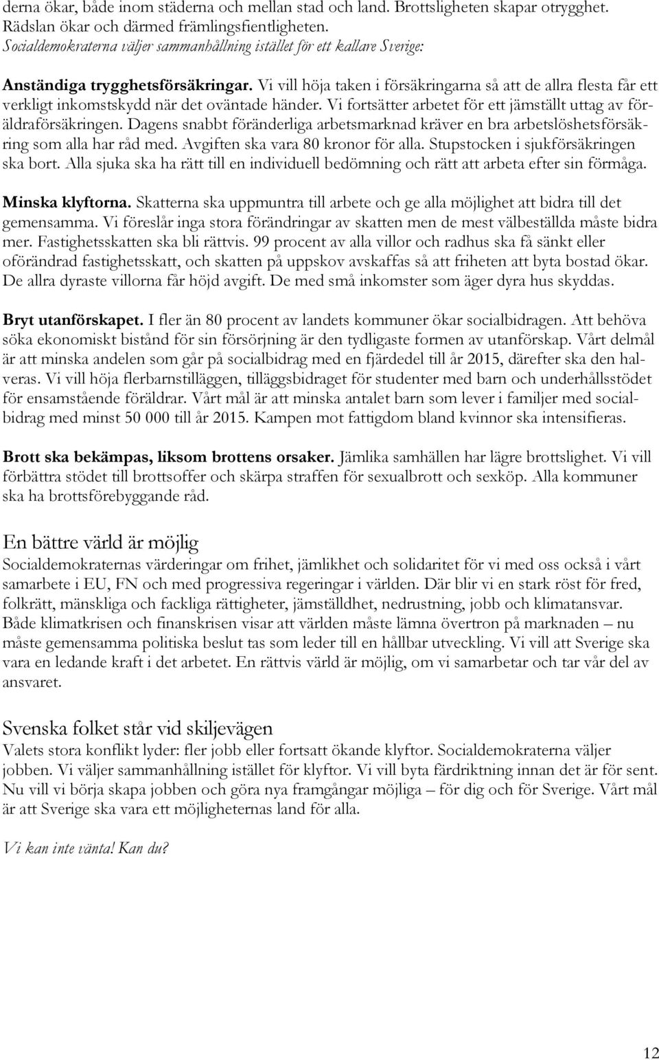 Vi vill höja taken i försäkringarna så att de allra flesta får ett verkligt inkomstskydd när det oväntade händer. Vi fortsätter arbetet för ett jämställt uttag av föräldraförsäkringen.