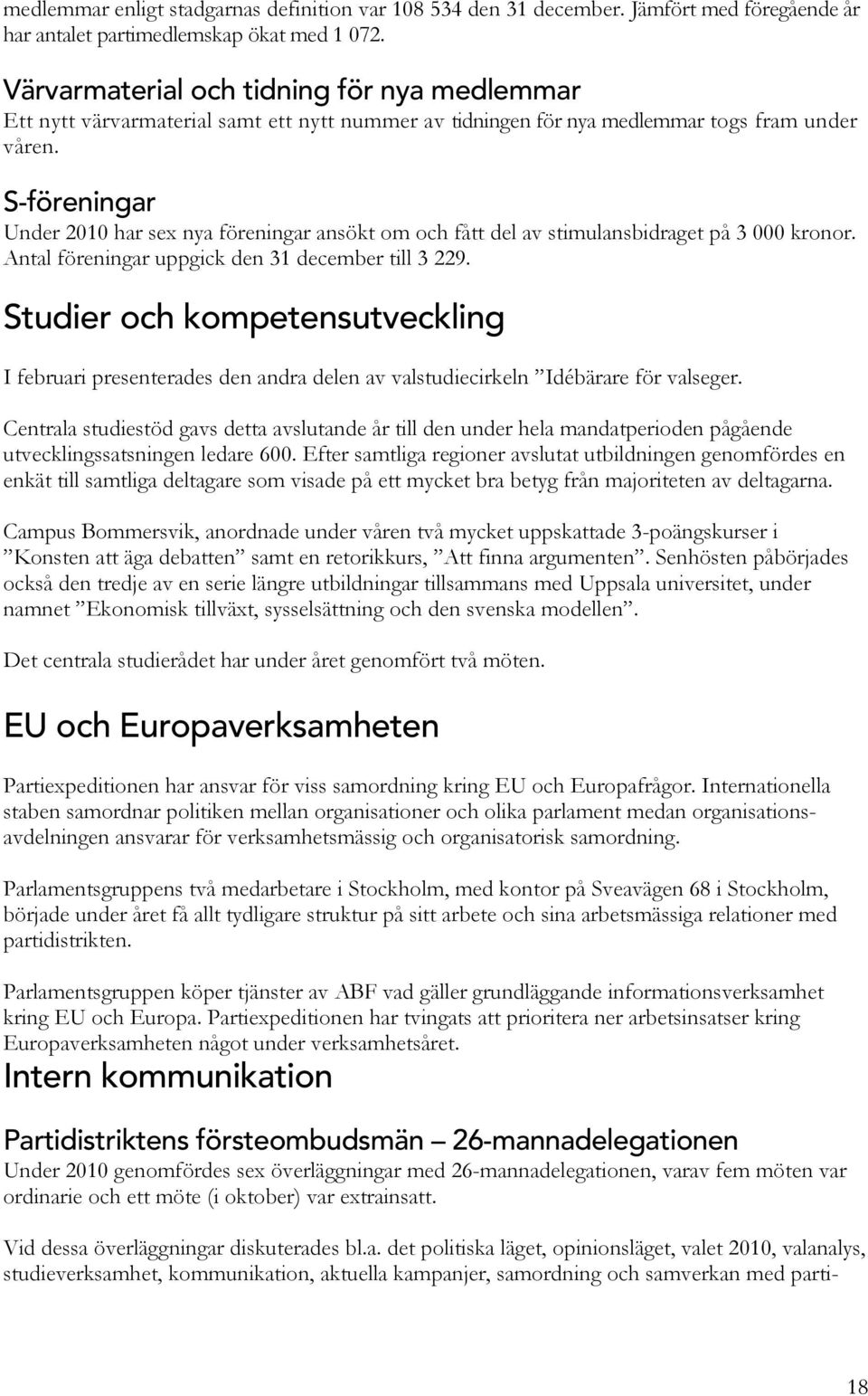 S-föreningar Under 2010 har sex nya föreningar ansökt om och fått del av stimulansbidraget på 3 000 kronor. Antal föreningar uppgick den 31 december till 3 229.