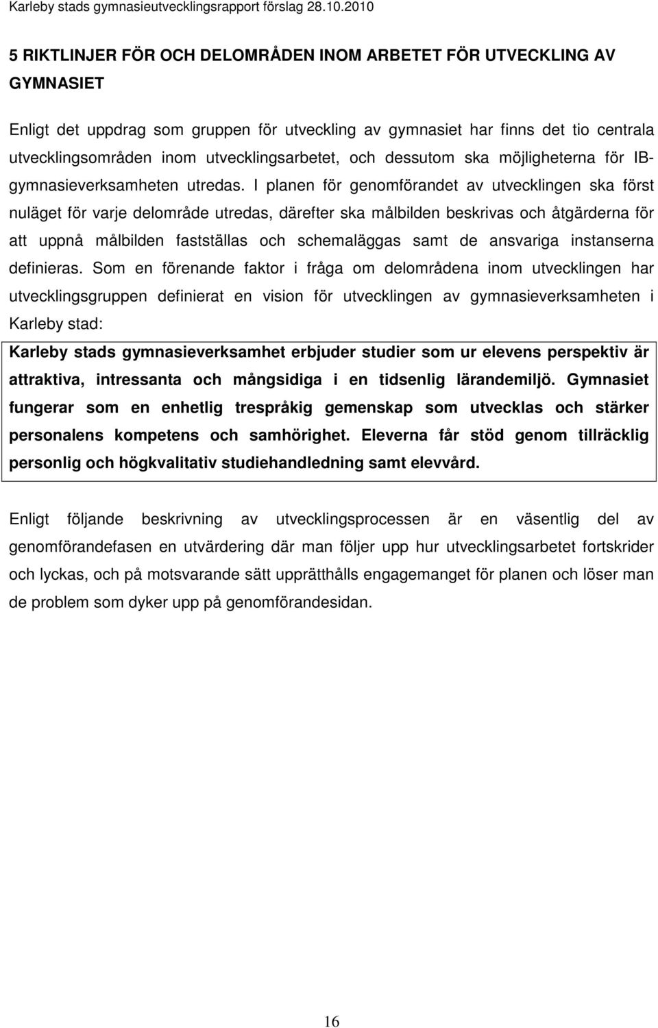 I planen för genomförandet av utvecklingen ska först nuläget för varje delområde utredas, därefter ska målbilden beskrivas och åtgärderna för att uppnå målbilden fastställas och schemaläggas samt de