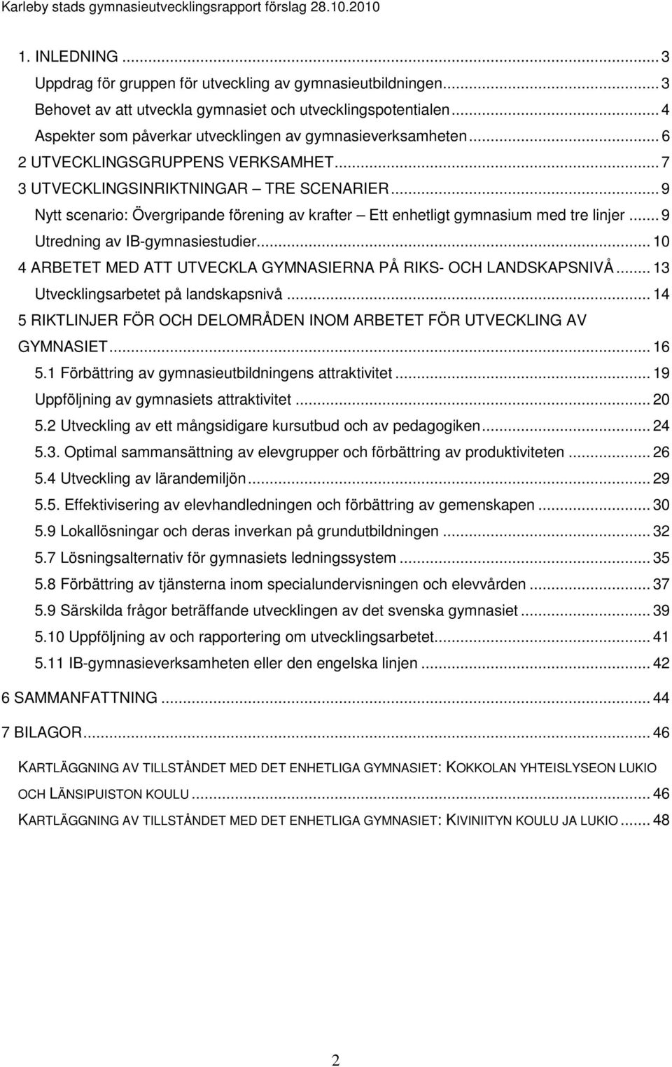 .. 9 Nytt scenario: Övergripande förening av krafter Ett enhetligt gymnasium med tre linjer... 9 Utredning av IB-gymnasiestudier... 10 4 ARBETET MED ATT UTVECKLA GYMNASIERNA PÅ RIKS- OCH LANDSKAPSNIVÅ.