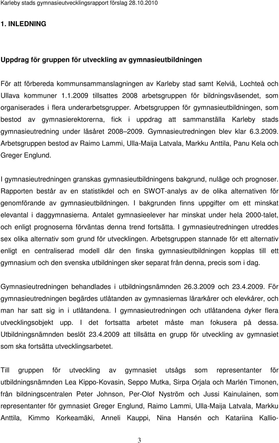 2009. Arbetsgruppen bestod av Raimo Lammi, Ulla-Maija Latvala, Markku Anttila, Panu Kela och Greger Englund. I gymnasieutredningen granskas gymnasieutbildningens bakgrund, nuläge och prognoser.