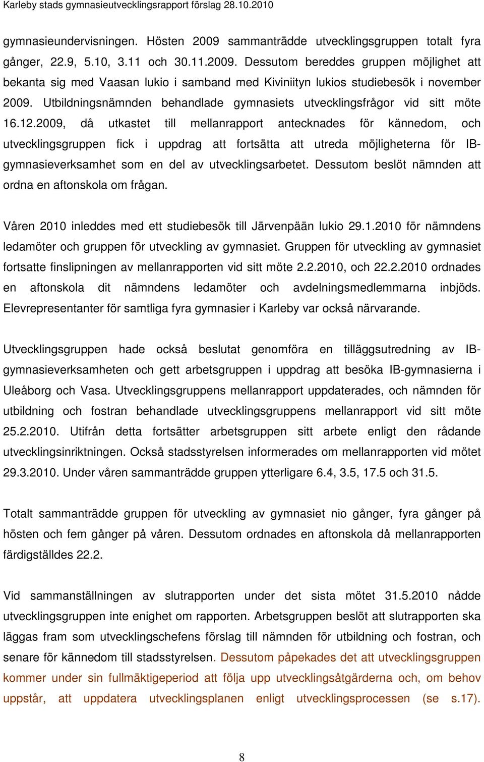 2009, då utkastet till mellanrapport antecknades för kännedom, och utvecklingsgruppen fick i uppdrag att fortsätta att utreda möjligheterna för IBgymnasieverksamhet som en del av utvecklingsarbetet.