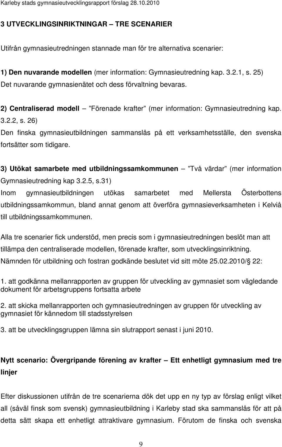 26) Den finska gymnasieutbildningen sammanslås på ett verksamhetsställe, den svenska fortsätter som tidigare.