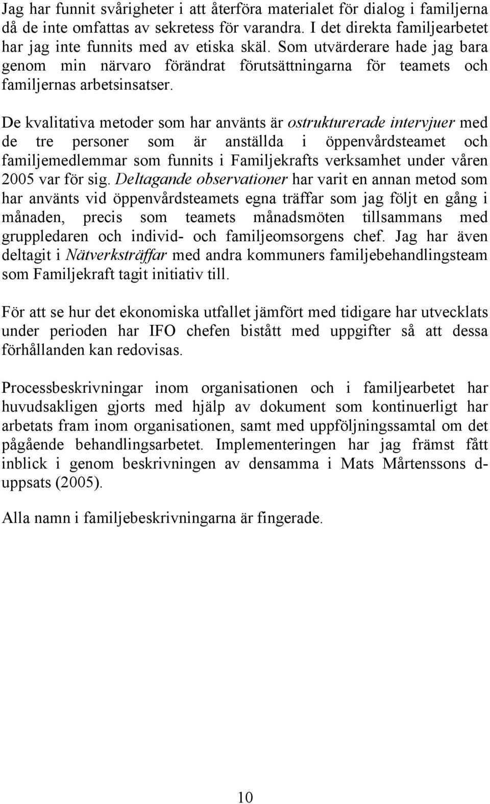 De kvalitativa metoder som har använts är ostrukturerade intervjuer med de tre personer som är anställda i öppenvårdsteamet och familjemedlemmar som funnits i Familjekrafts verksamhet under våren