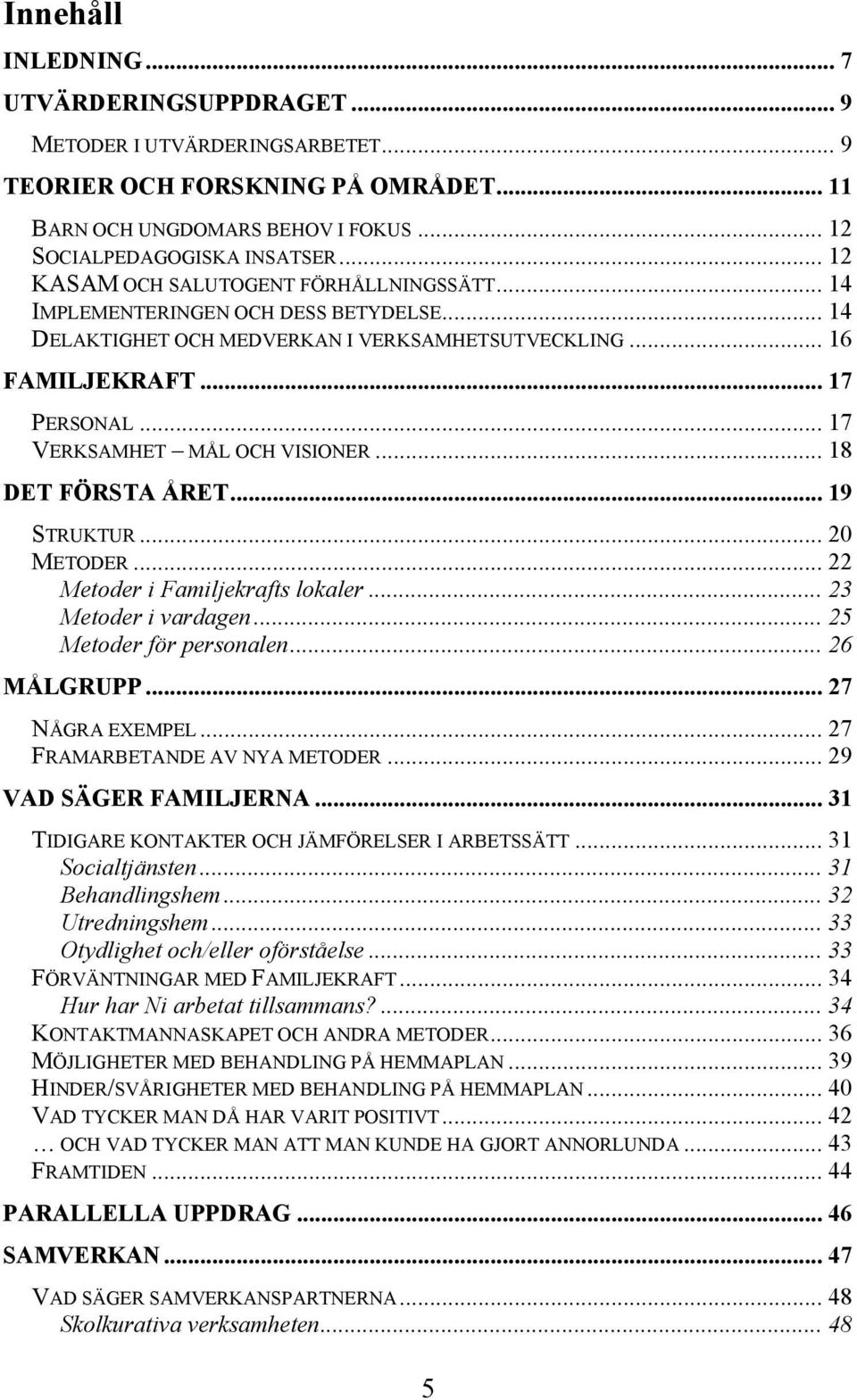 .. 17 VERKSAMHET MÅL OCH VISIONER... 18 DET FÖRSTA ÅRET... 19 STRUKTUR... 20 METODER... 22 Metoder i Familjekrafts lokaler... 23 Metoder i vardagen... 25 Metoder för personalen... 26 MÅLGRUPP.