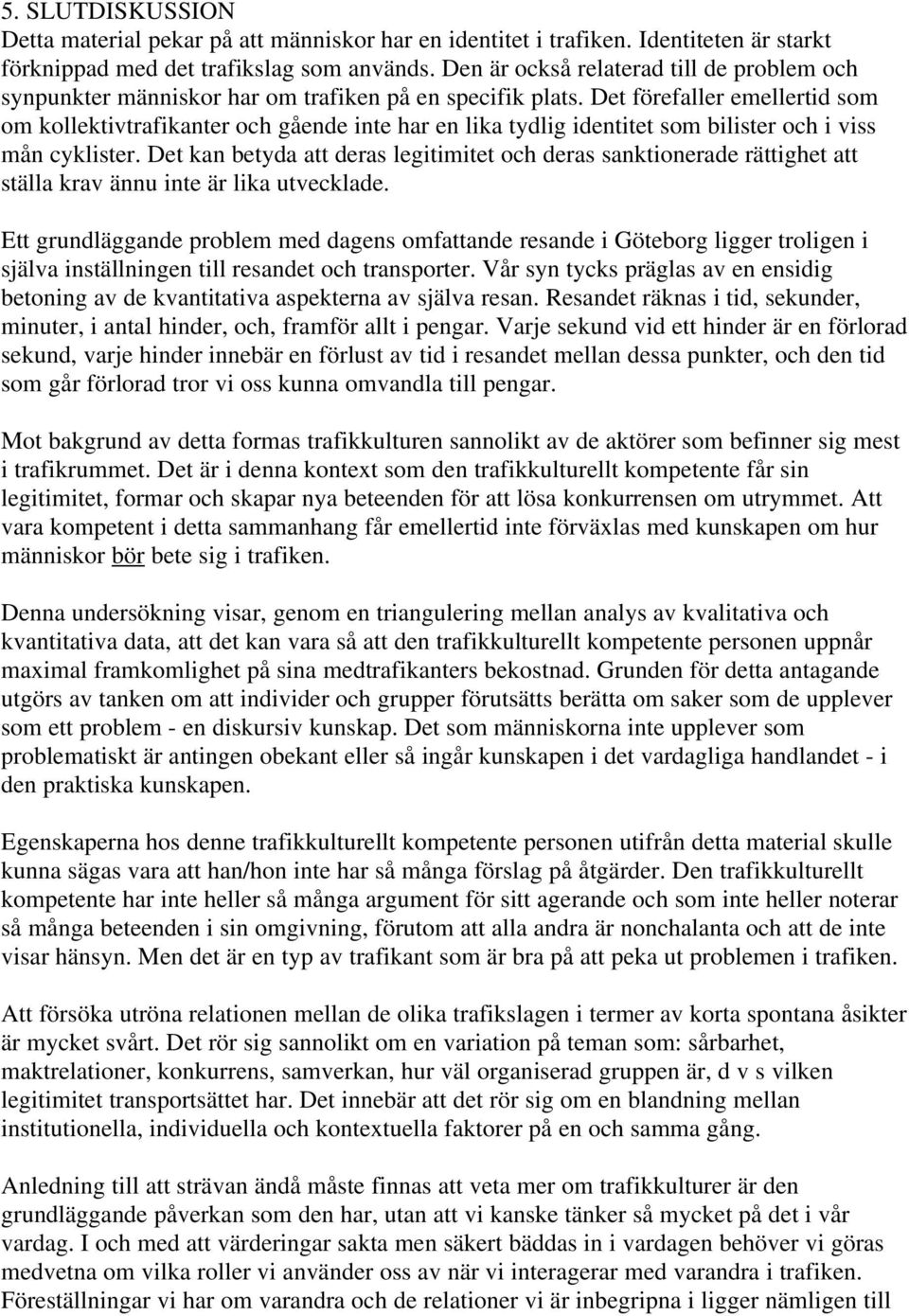 Det förefaller emellertid som om kollektivtrafikanter och gående inte har en lika tydlig identitet som bilister och i viss mån cyklister.