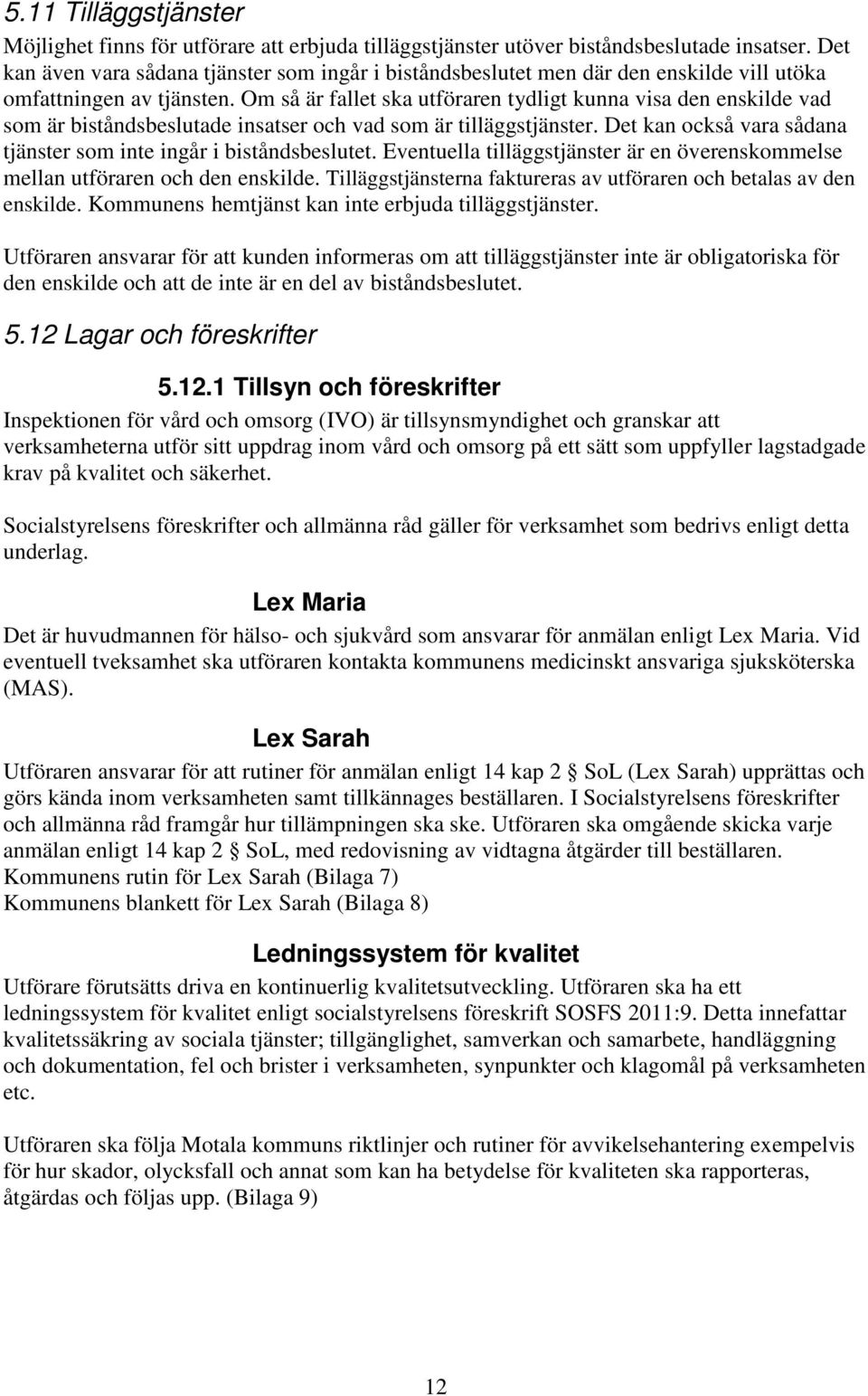 Om så är fallet ska utföraren tydligt kunna visa den enskilde vad som är biståndsbeslutade insatser och vad som är tilläggstjänster.