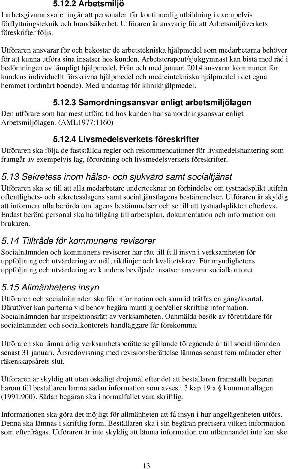 Utföraren ansvarar för och bekostar de arbetstekniska hjälpmedel som medarbetarna behöver för att kunna utföra sina insatser hos kunden.