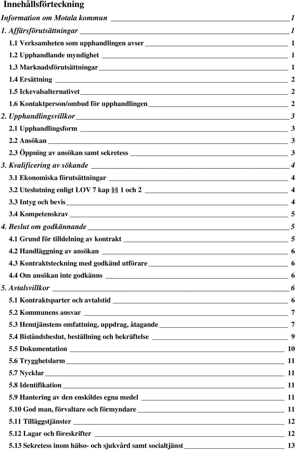 Kvalificering av sökande 4 3.1 Ekonomiska förutsättningar 4 3.2 Uteslutning enligt LOV 7 kap 1 och 2 4 3.3 Intyg och bevis 4 3.4 Kompetenskrav 5 4. Beslut om godkännande 5 4.