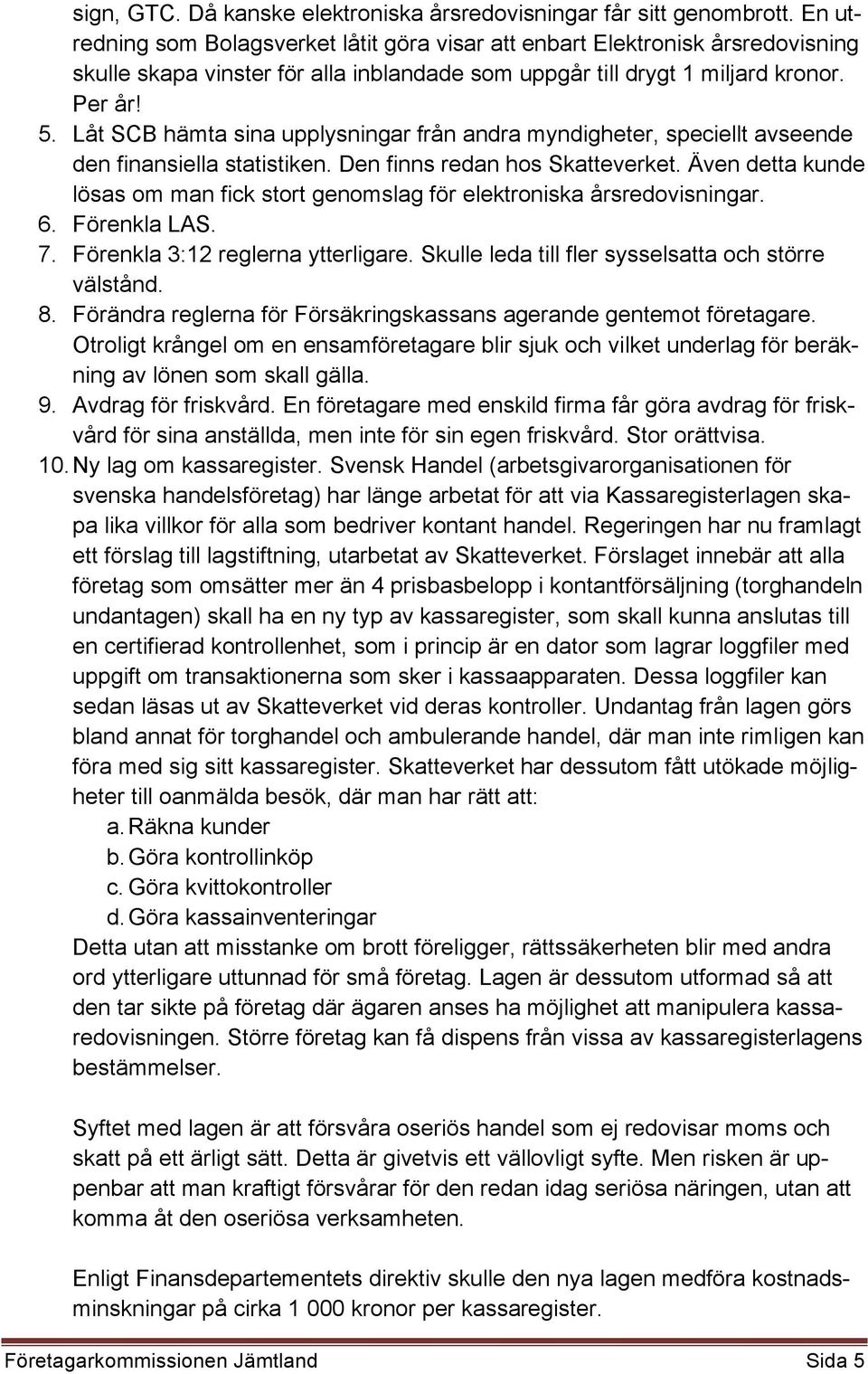 Låt SCB hämta sina upplysningar från andra myndigheter, speciellt avseende den finansiella statistiken. Den finns redan hos Skatteverket.