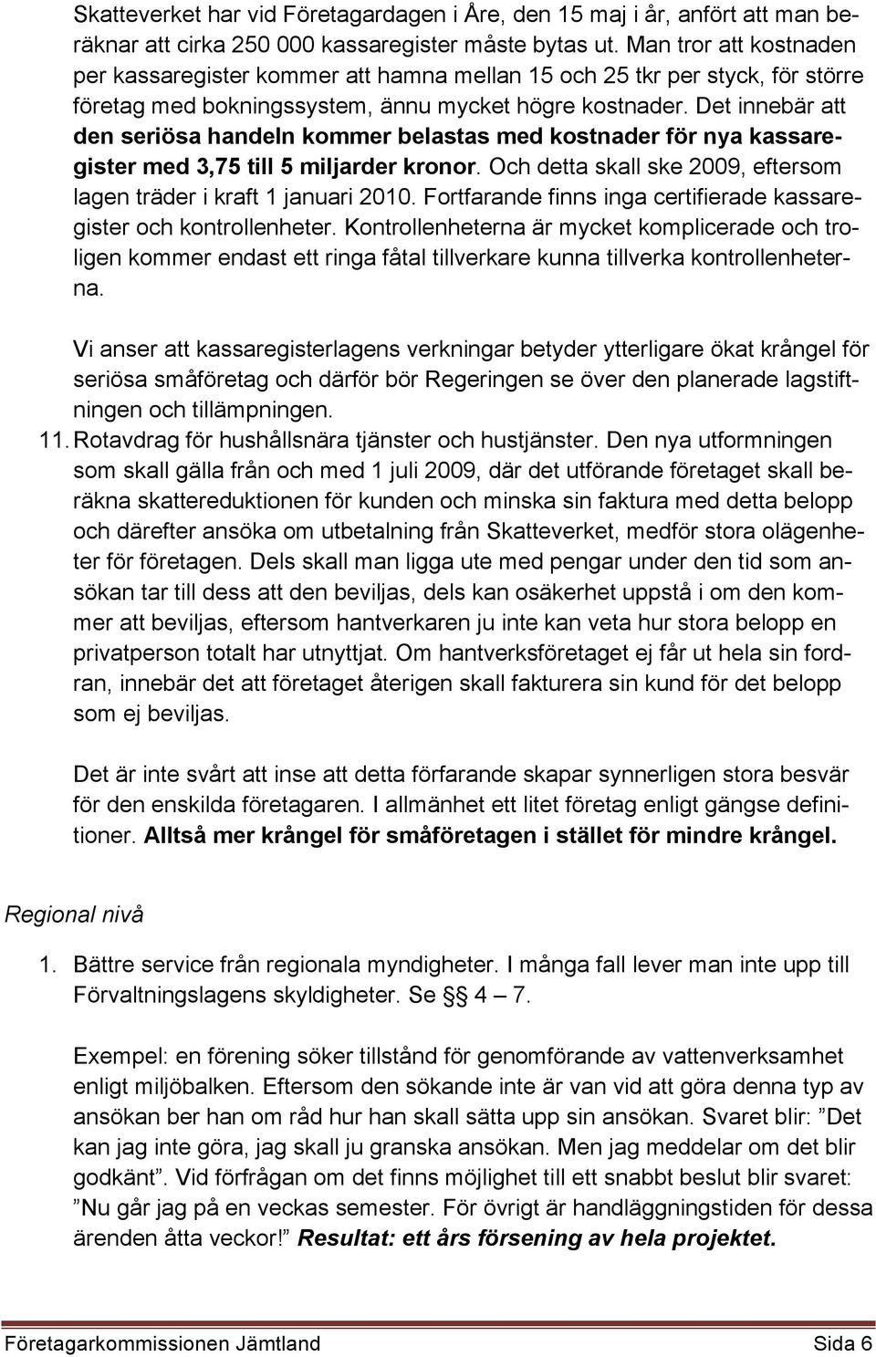 Det innebär att den seriösa handeln kommer belastas med kostnader för nya kassaregister med 3,75 till 5 miljarder kronor. Och detta skall ske 2009, eftersom lagen träder i kraft 1 januari 2010.