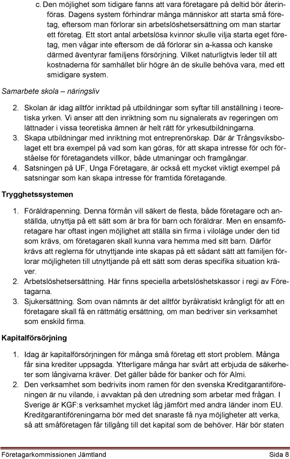 Ett stort antal arbetslösa kvinnor skulle vilja starta eget företag, men vågar inte eftersom de då förlorar sin a-kassa och kanske därmed äventyrar familjens försörjning.