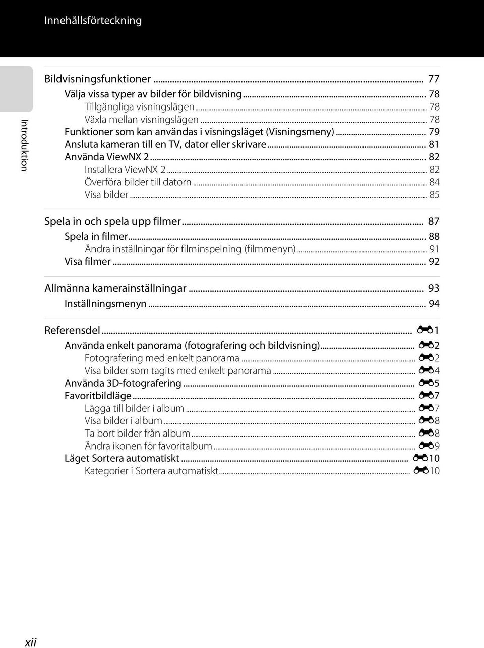 .. 82 Överföra bilder till datorn... 84 Visa bilder... 85 Spela in och spela upp filmer... 87 Spela in filmer... 88 Ändra inställningar för filminspelning (filmmenyn)... 91 Visa filmer.