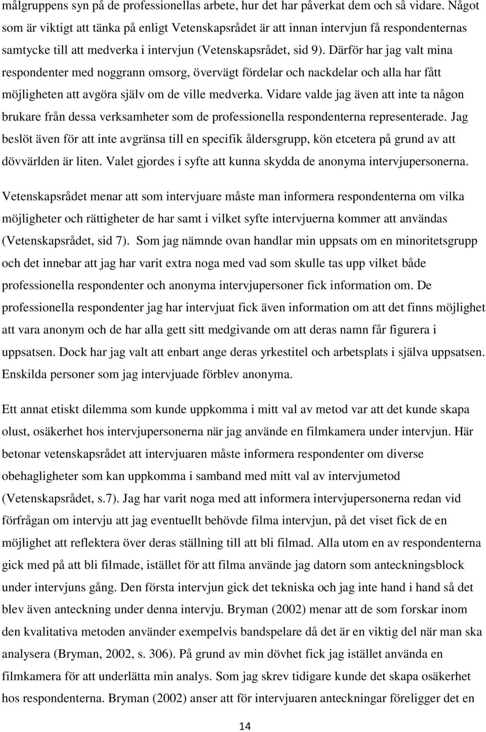 Därför har jag valt mina respondenter med noggrann omsorg, övervägt fördelar och nackdelar och alla har fått möjligheten att avgöra själv om de ville medverka.