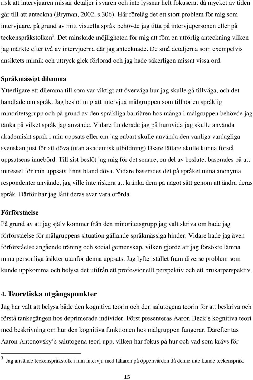 Det minskade möjligheten för mig att föra en utförlig anteckning vilken jag märkte efter två av intervjuerna där jag antecknade.