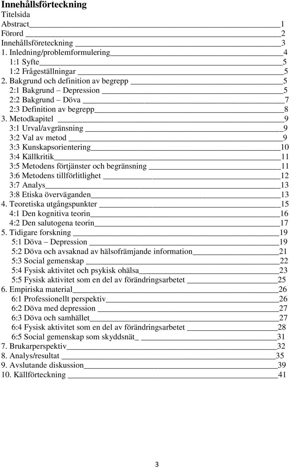 Metodkapitel 9 3:1 Urval/avgränsning 9 3:2 Val av metod 9 3:3 Kunskapsorientering 10 3:4 Källkritik 11 3:5 Metodens förtjänster och begränsning 11 3:6 Metodens tillförlitlighet 12 3:7 Analys 13 3:8