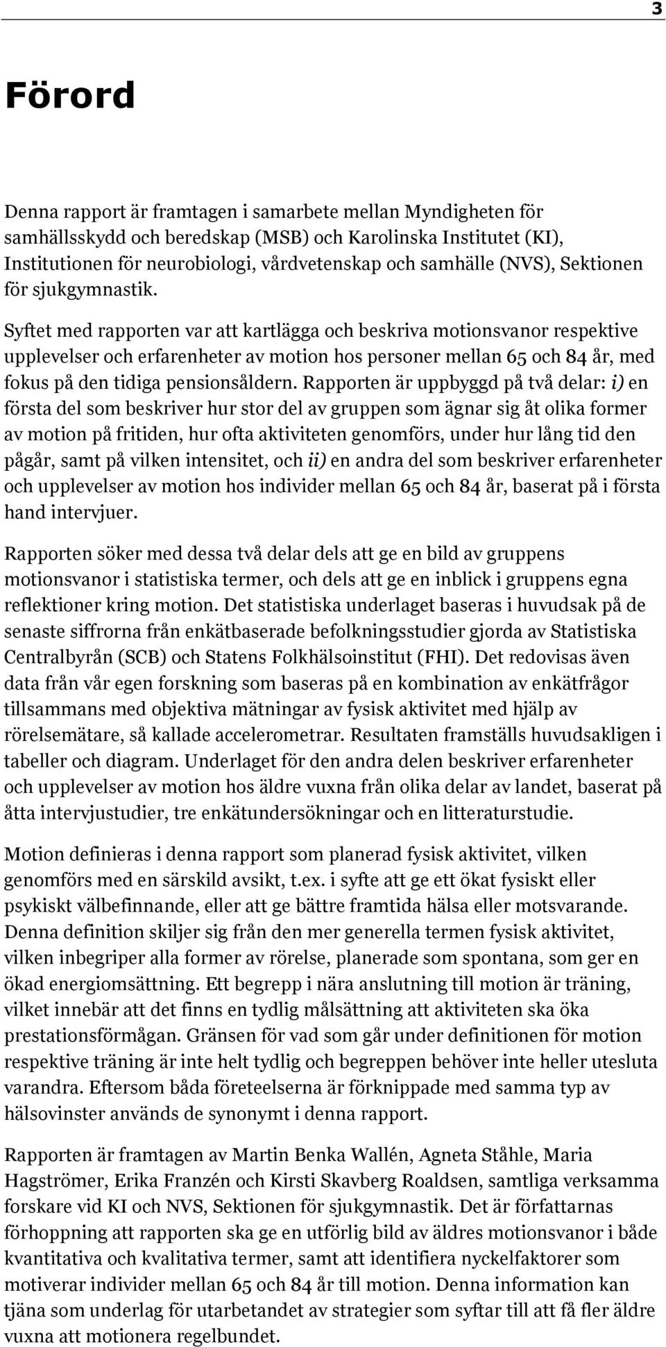 Syftet med rapporten var att kartlägga och beskriva motionsvanor respektive upplevelser och erfarenheter av motion hos personer mellan 65 och 84 år, med fokus på den tidiga pensionsåldern.