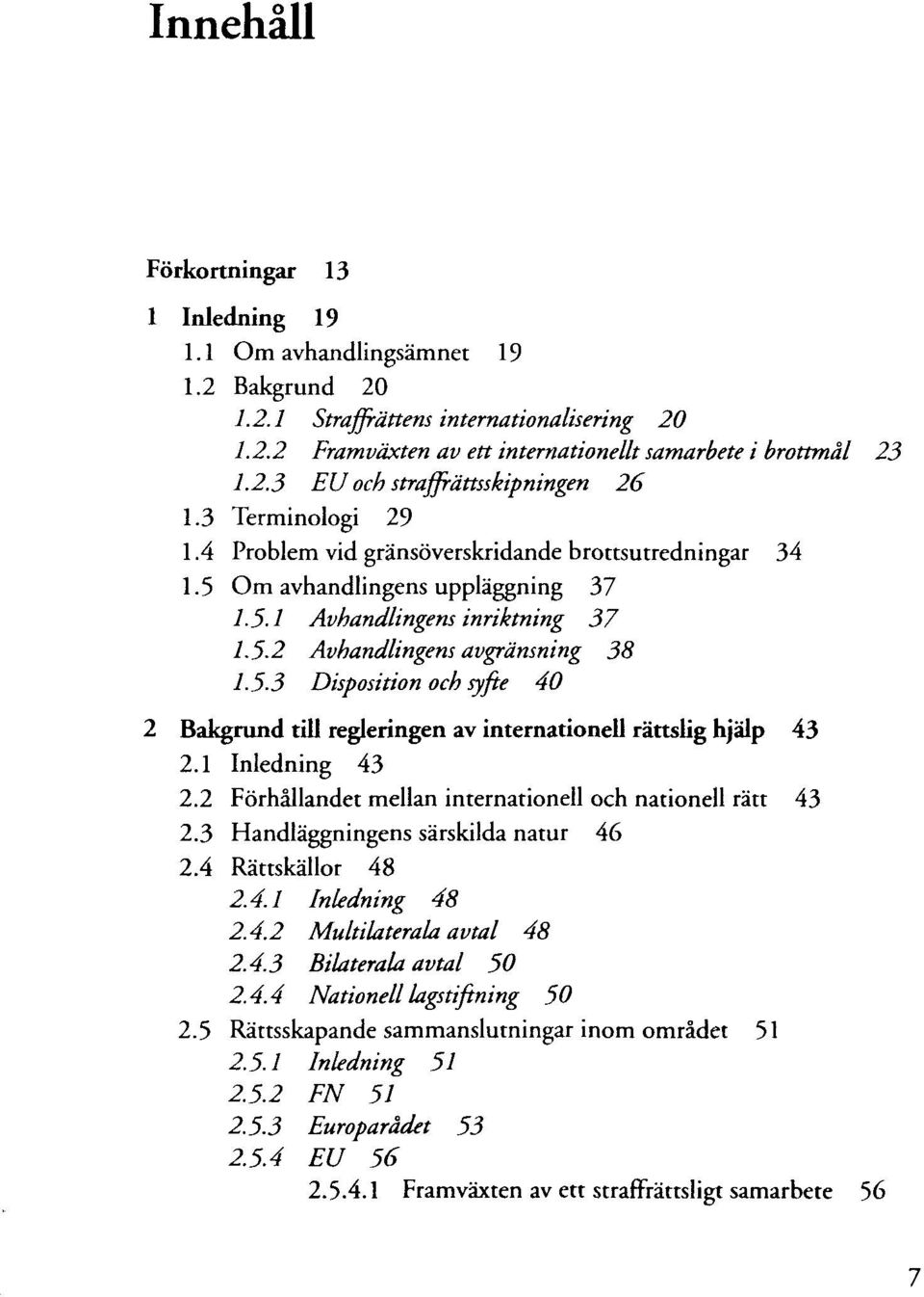 5-3 Disposition och syfte 40 2 Bakgrund till regieringen av internationell rättslig hjälp 43 2.1 Inledning 43 2.2 Förhällandet mellan internationell och nationell rätt 43 2.