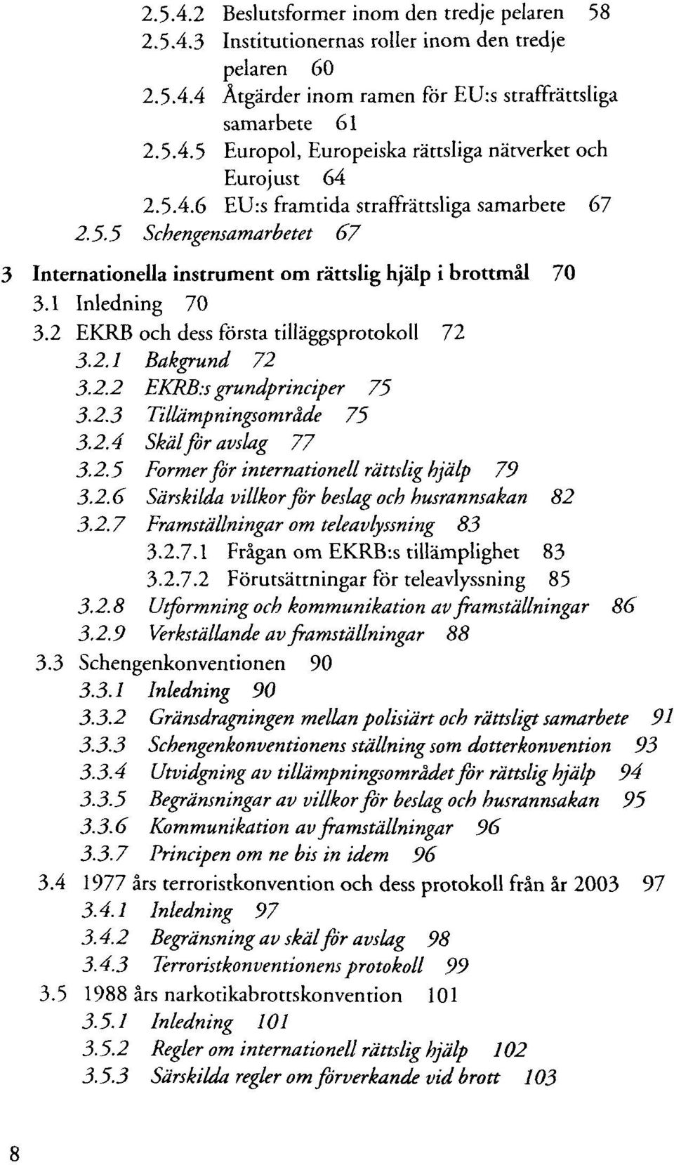 2 EKRB och dess första tilläggsprotokoll 72 3.2.1 Bakgrund 72 3.2.2 EKKB-.s grundprinciper 75 3.2.3 Tillämpningsomräde 75 3.2.4 Skälföravslag 77 3.2.5 Former för internationell rättslig hjälp 79 3.2.6 Särskilda villkor för beslag och husrannsakan 82 3.