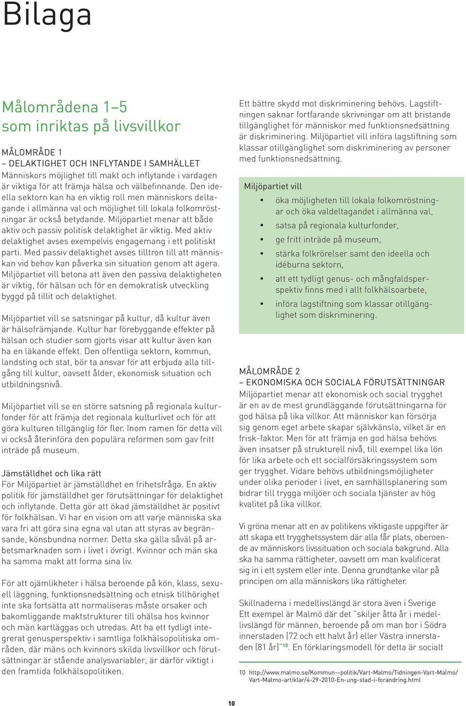 Miljöpartiet menar att både aktiv och passiv politisk delaktighet är viktig. Med aktiv delaktighet avses exempelvis engagemang i ett politiskt parti.