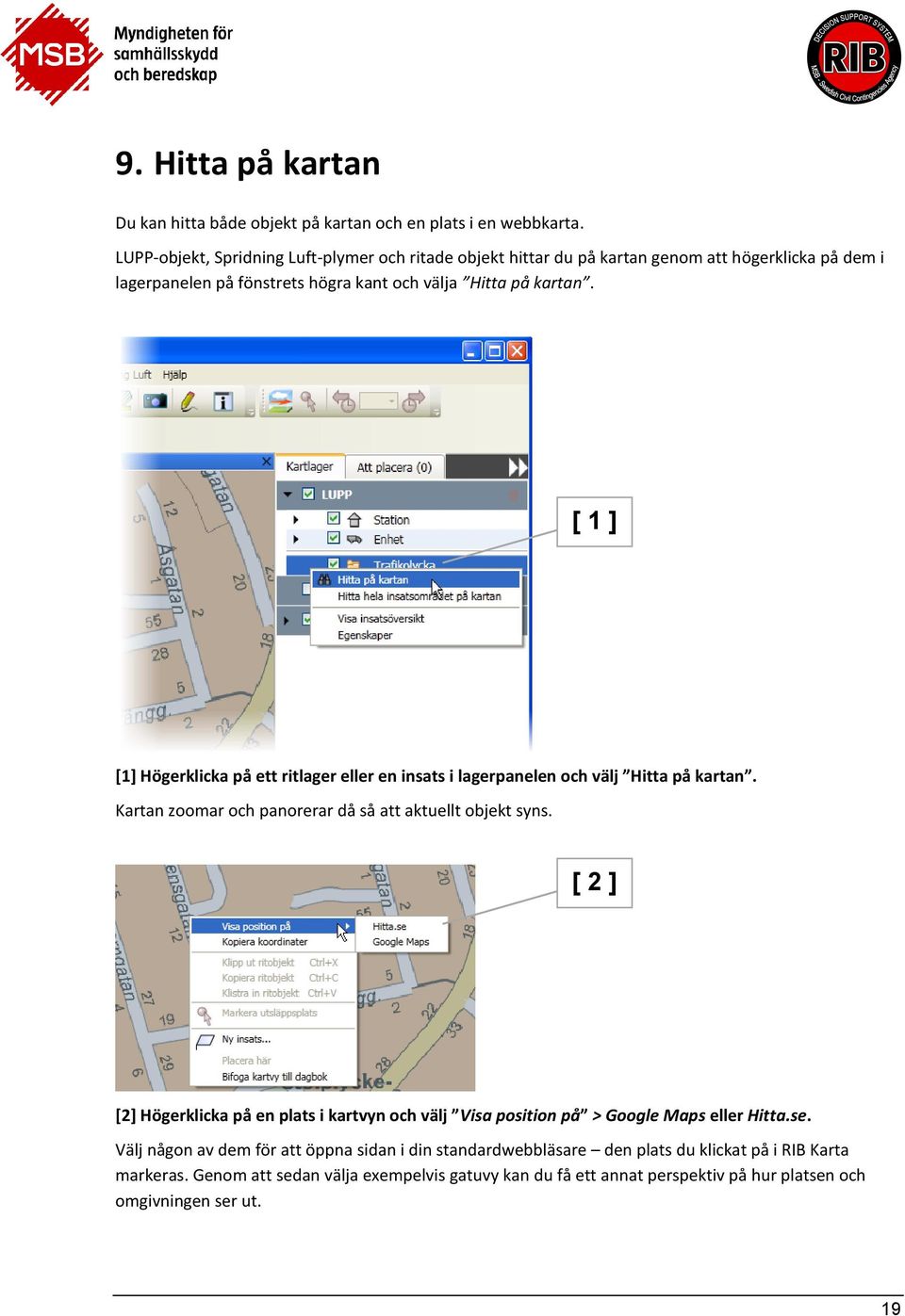 [ 1 ] [1] Högerklicka på ett ritlager eller en insats i lagerpanelen och välj Hitta på kartan. Kartan zoomar och panorerar då så att aktuellt objekt syns.