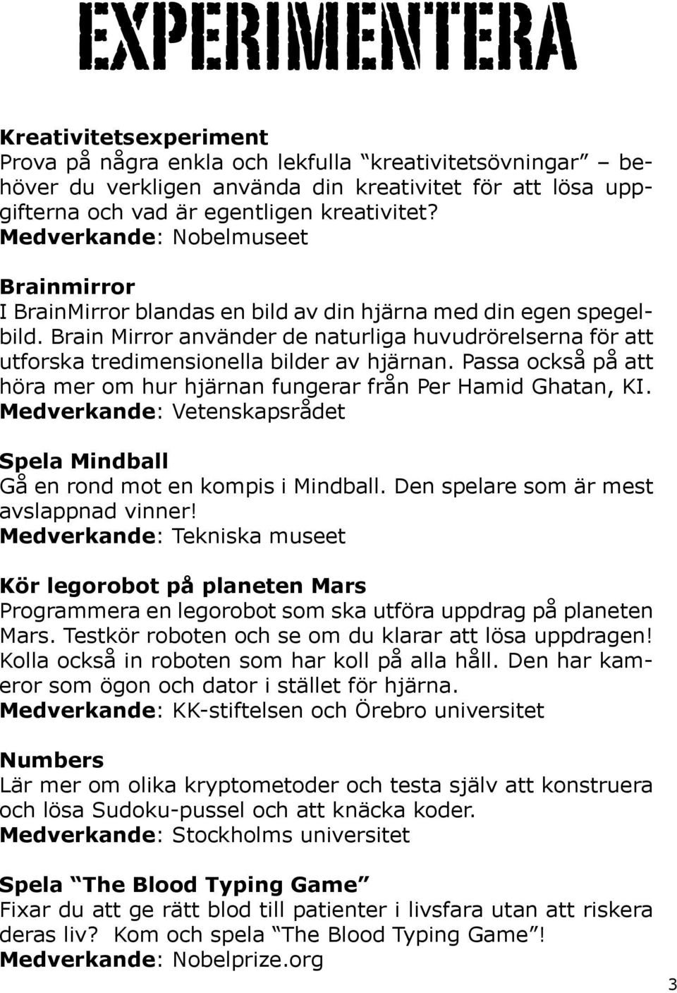 Brain Mirror använder de naturliga huvudrörelserna för att utforska tredimensionella bilder av hjärnan. Passa också på att höra mer om hur hjärnan fungerar från Per Hamid Ghatan, KI.