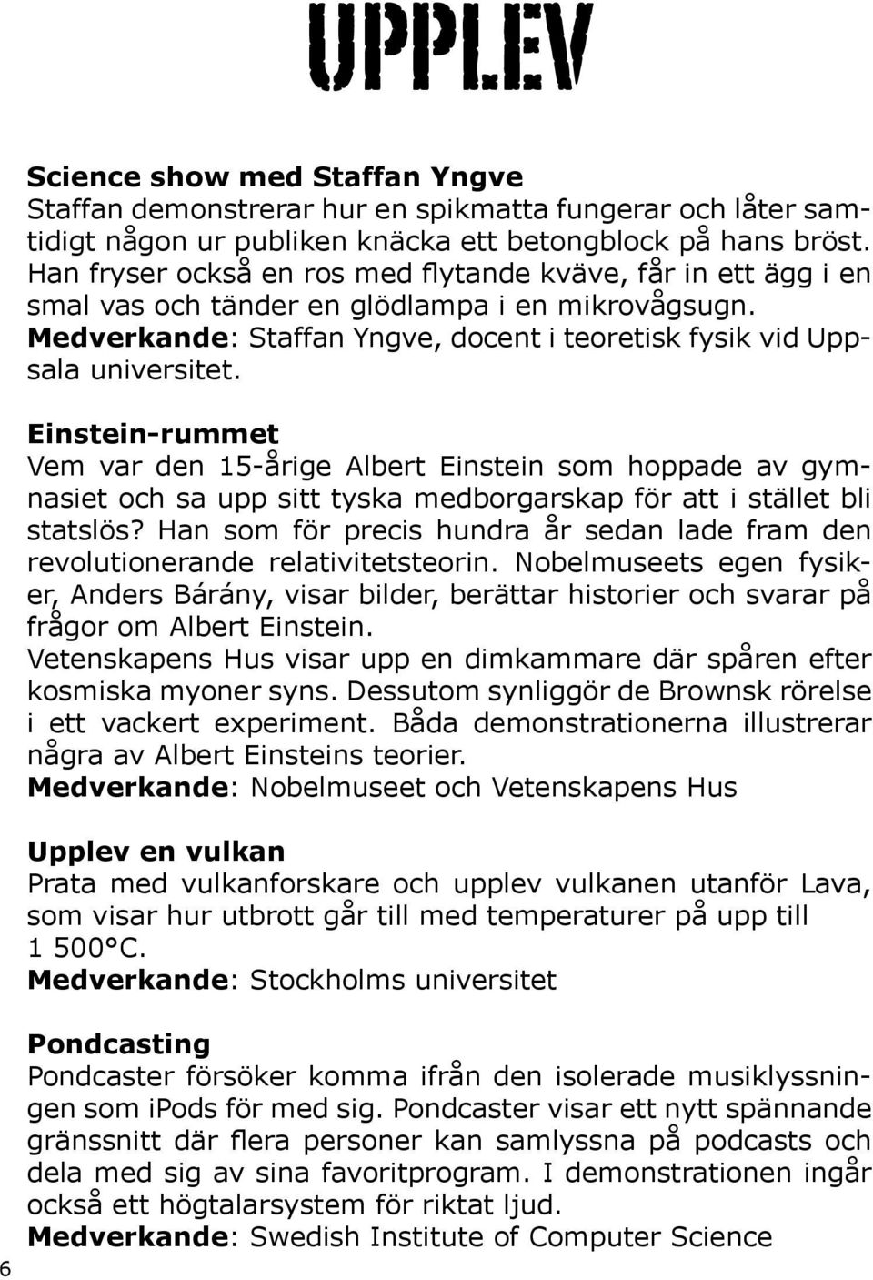 Einstein-rummet Vem var den 15-årige Albert Einstein som hoppade av gymnasiet och sa upp sitt tyska medborgarskap för att i stället bli statslös?