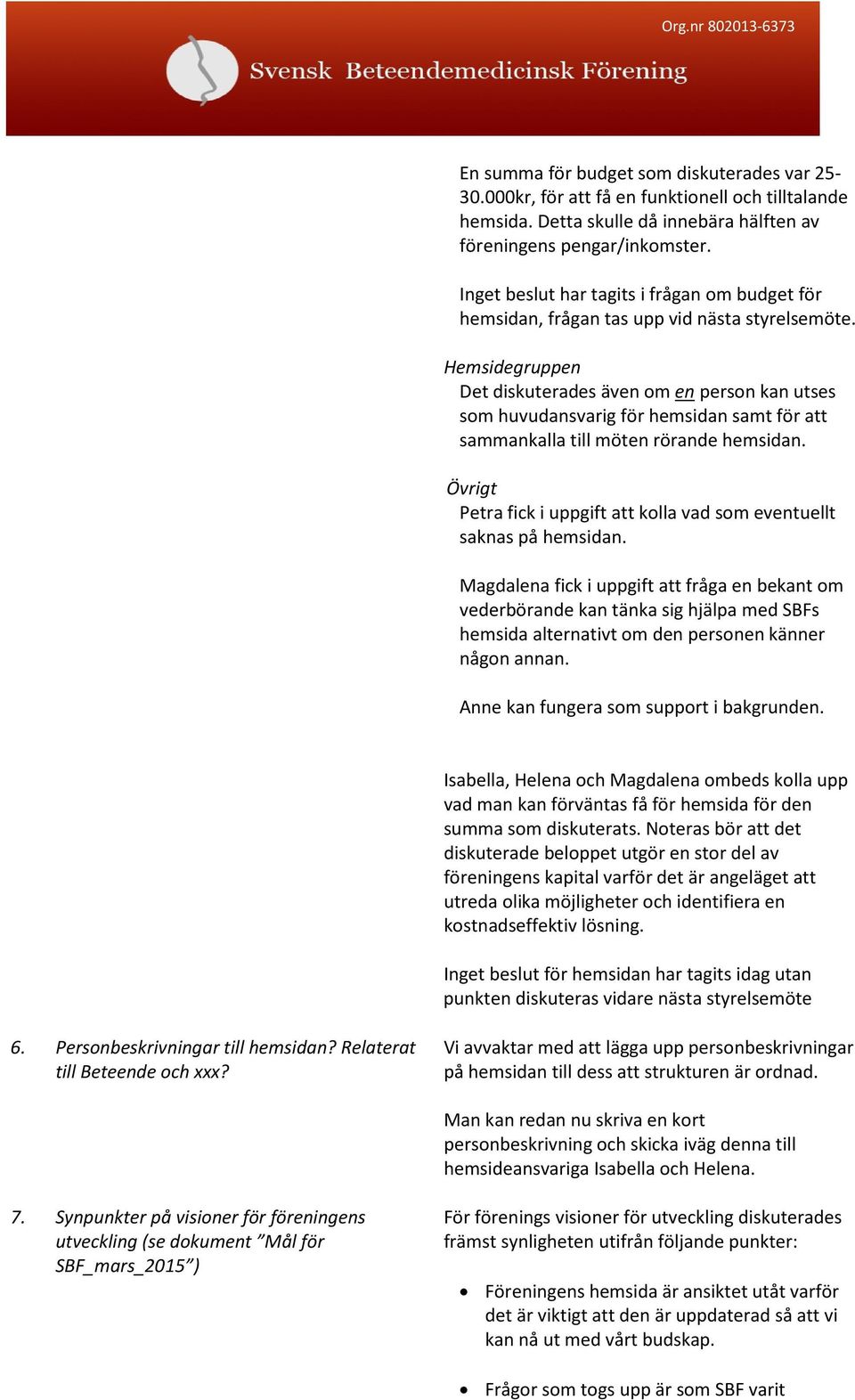 Hemsidegruppen Det diskuterades även om en person kan utses som huvudansvarig för hemsidan samt för att sammankalla till möten rörande hemsidan.