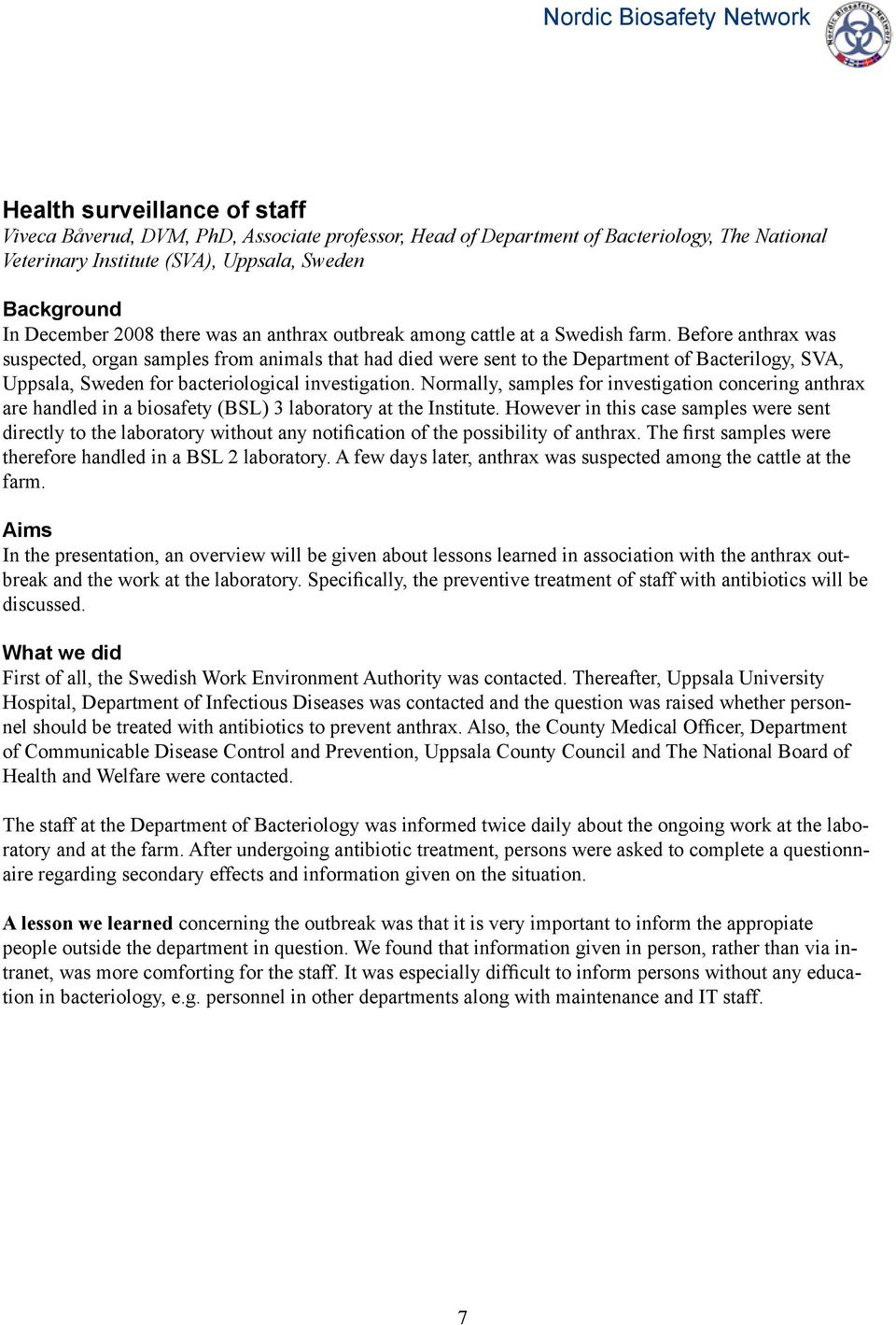 Before anthrax was suspected, organ samples from animals that had died were sent to the Department of Bacterilogy, SVA, Uppsala, Sweden for bacteriological investigation.