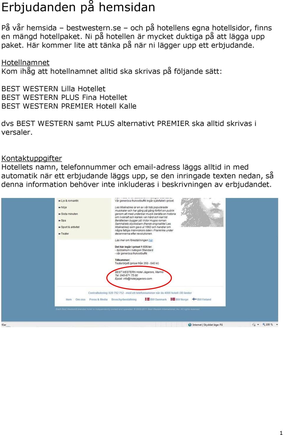 Hotellnamnet Kom ihåg att hotellnamnet alltid ska skrivas på följande sätt: BEST WESTERN Lilla Hotellet BEST WESTERN PLUS Fina Hotellet BEST WESTERN PREMIER Hotell Kalle dvs BEST