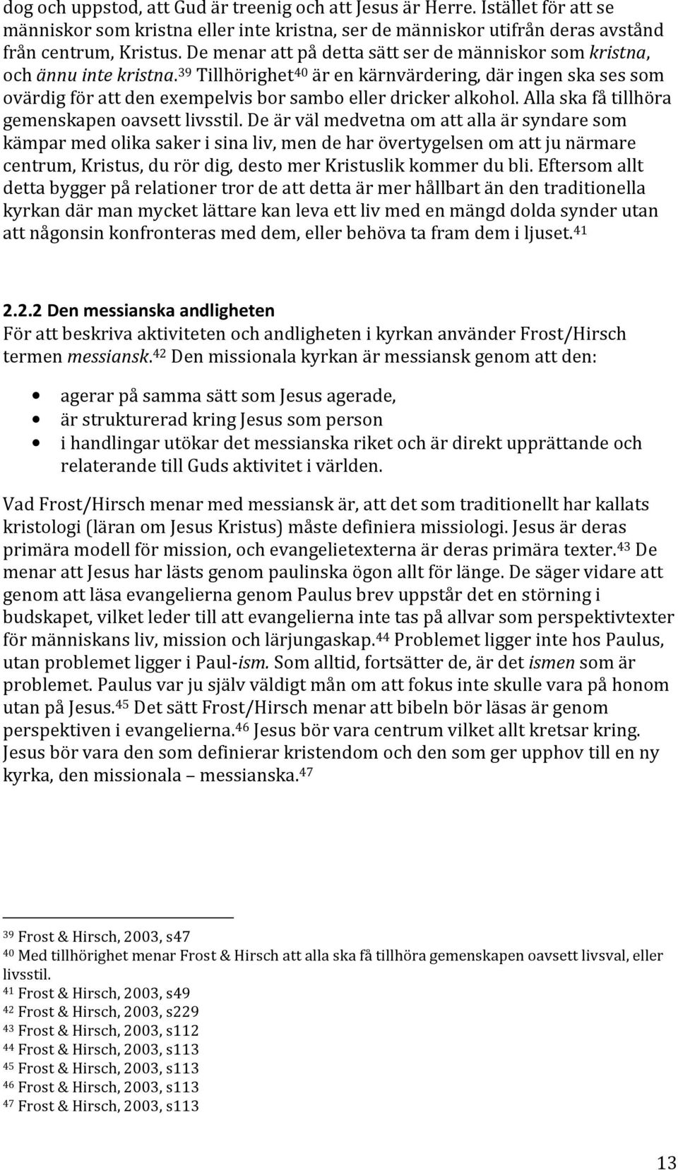 39 Tillhörighet 40 är en kärnvärdering, där ingen ska ses som ovärdig för att den exempelvis bor sambo eller dricker alkohol. Alla ska få tillhöra gemenskapen oavsett livsstil.