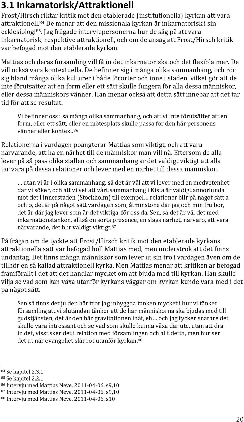 Jag frågade intervjupersonerna hur de såg på att vara inkarnatorisk, respektive attraktionell, och om de ansåg att Frost/Hirsch kritik var befogad mot den etablerade kyrkan.