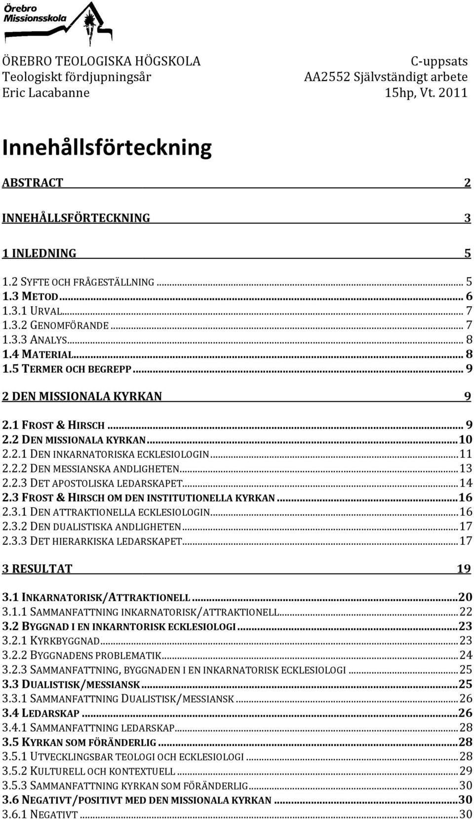 .. 9 2.2 DEN MISSIONALA KYRKAN... 10 2.2.1 DEN INKARNATORISKA ECKLESIOLOGIN... 11 2.2.2 DEN MESSIANSKA ANDLIGHETEN... 13 2.2.3 DET APOSTOLISKA LEDARSKAPET... 14 2.