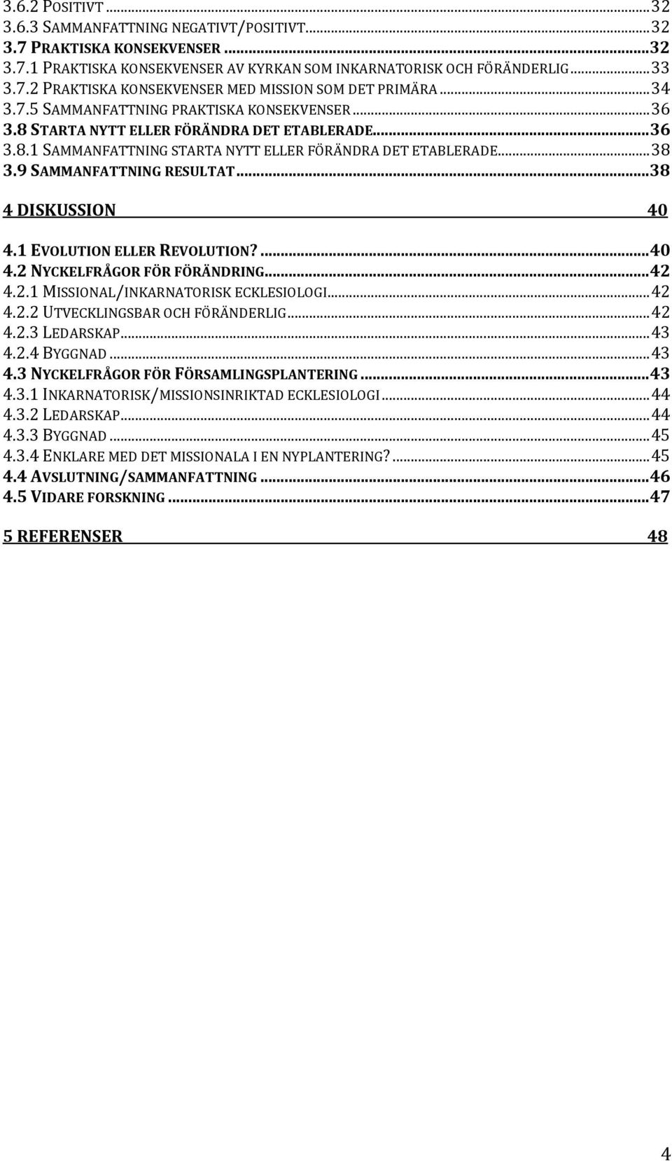 9 SAMMANFATTNING RESULTAT... 38 4 DISKUSSION 40 4.1 EVOLUTION ELLER REVOLUTION?... 40 4.2 NYCKELFRÅGOR FÖR FÖRÄNDRING... 42 4.2.1 MISSIONAL/INKARNATORISK ECKLESIOLOGI... 42 4.2.2 UTVECKLINGSBAR OCH FÖRÄNDERLIG.