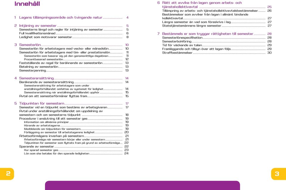 .. 11 Semesterlön som baserar sig på den genomsnittliga dagslönen... 11 Procentbaserad semesterlön... 12 Fastställande av regel för beräknande av semesterlön... 13 Betalning av semesterlön.