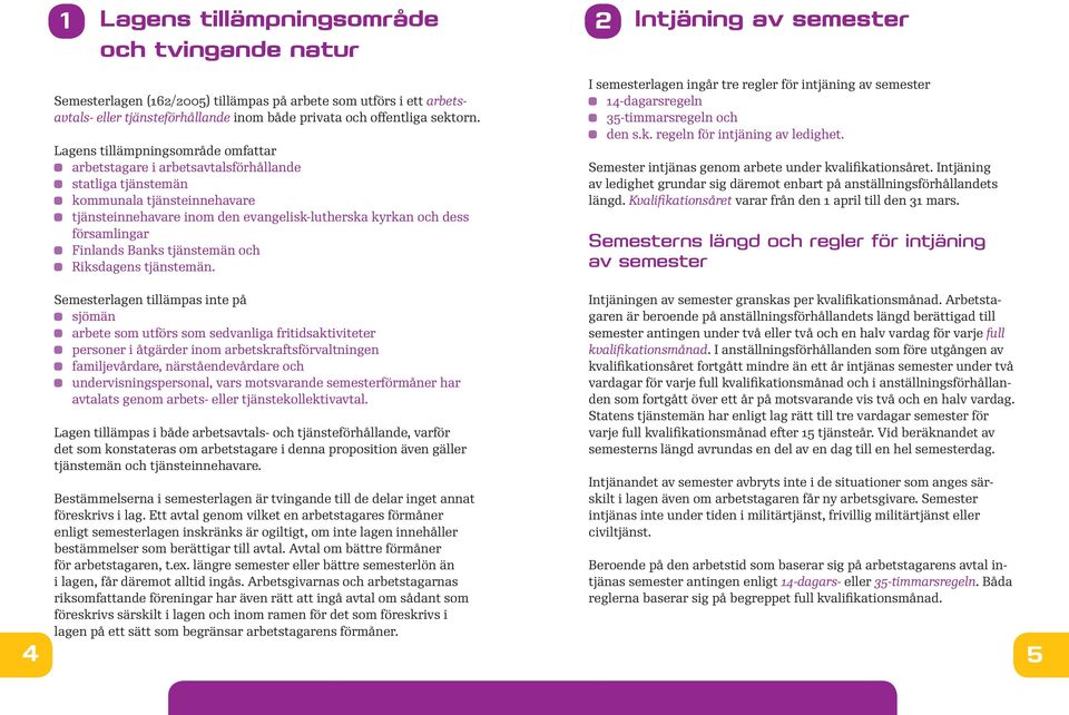 Lagens tillämpningsområde omfattar arbetstagare i arbetsavtalsförhållande statliga tjänstemän kommunala tjänsteinnehavare tjänsteinnehavare inom den evangelisk-lutherska kyrkan och dess församlingar