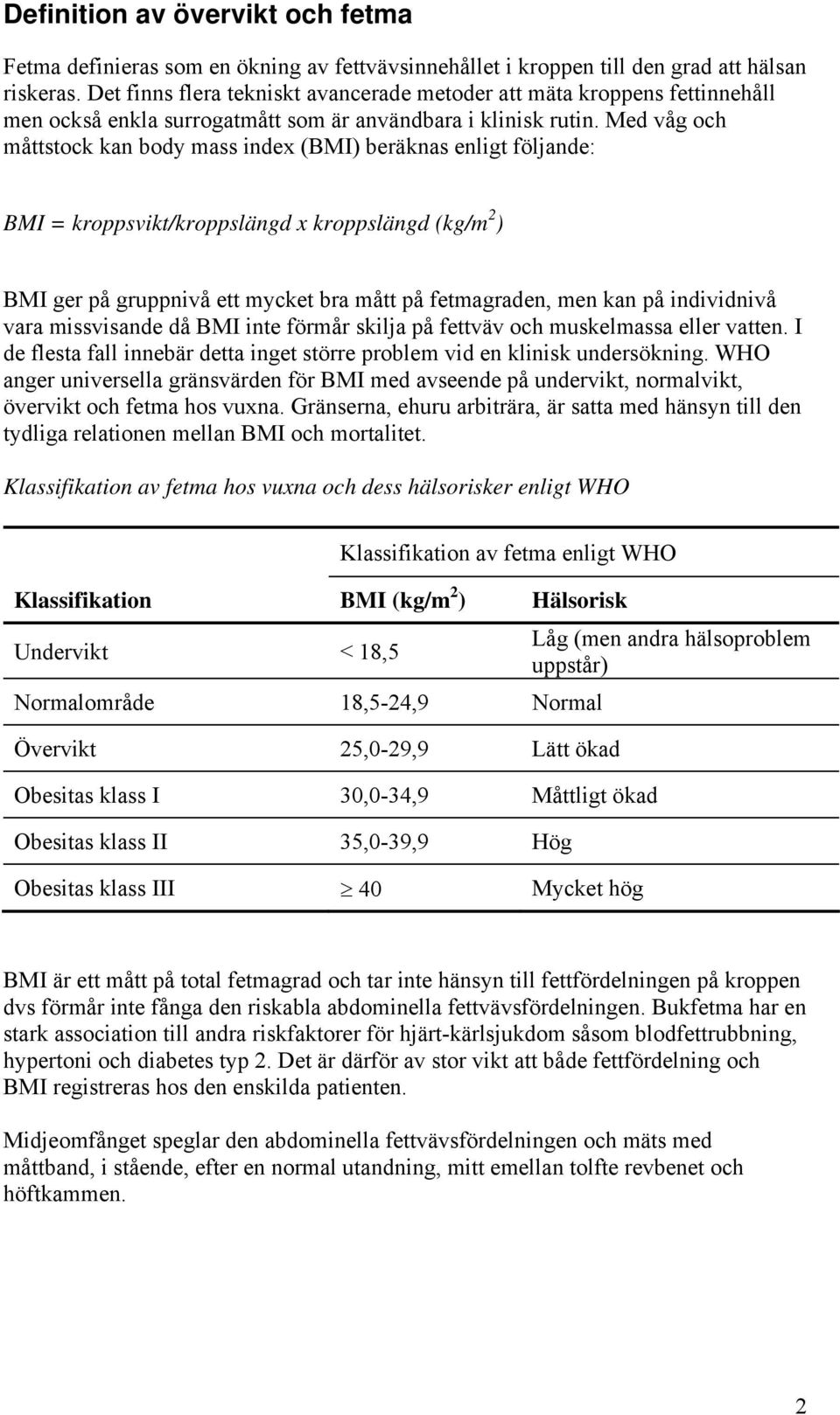 Med våg och måttstock kan body mass index (BMI) beräknas enligt följande: BMI = kroppsvikt/kroppslängd x kroppslängd (kg/m 2 ) BMI ger på gruppnivå ett mycket bra mått på fetmagraden, men kan på