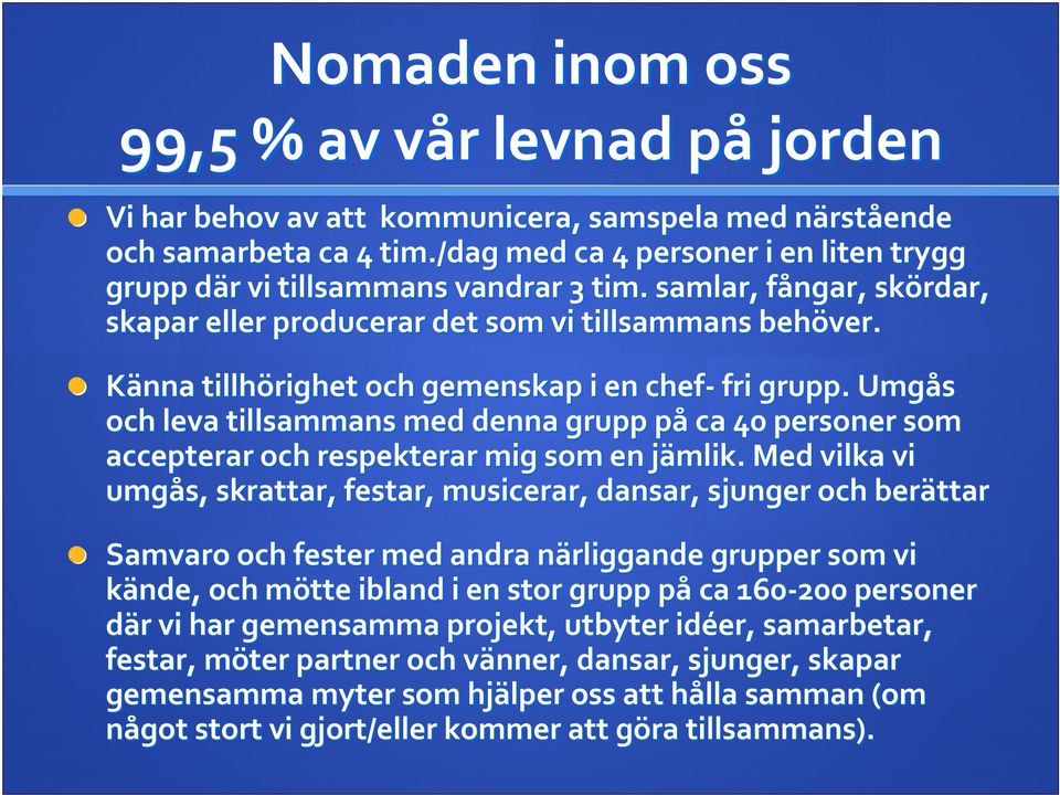 Känna tillhörighet och gemenskap i en chef fri grupp. Umgås och leva tillsammans med denna grupp påp ca 40 personer som accepterar och respekterar mig som en jämlik.