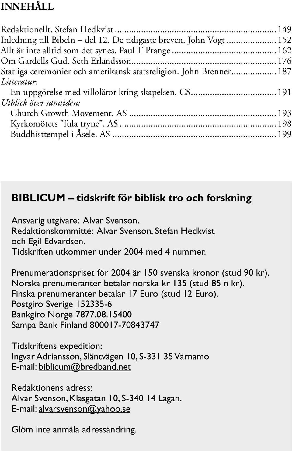 ..191 Utblick över samtiden: Church Growth Movement. AS...193 Kyrkomötets fula tryne. AS...198 Buddhisttempel i Åsele. AS...199 BIBLICUM tidskrift för biblisk tro och forskning Ansvarig utgivare: Alvar Svenson.