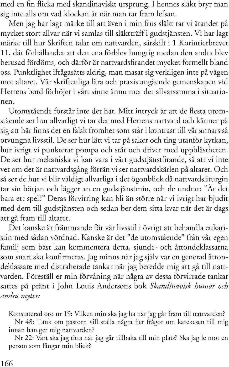 Vi har lagt märke till hur Skriften talar om nattvarden, särskilt i 1 Korintierbrevet 11, där förhållandet att den ena förblev hungrig medan den andra blev berusad fördöms, och därför är