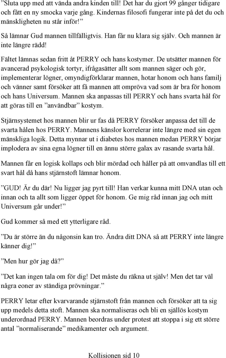 De utsätter mannen för avancerad psykologisk tortyr, ifrågasätter allt som mannen säger och gör, implementerar lögner, omyndigförklarar mannen, hotar honom och hans familj och vänner samt försöker