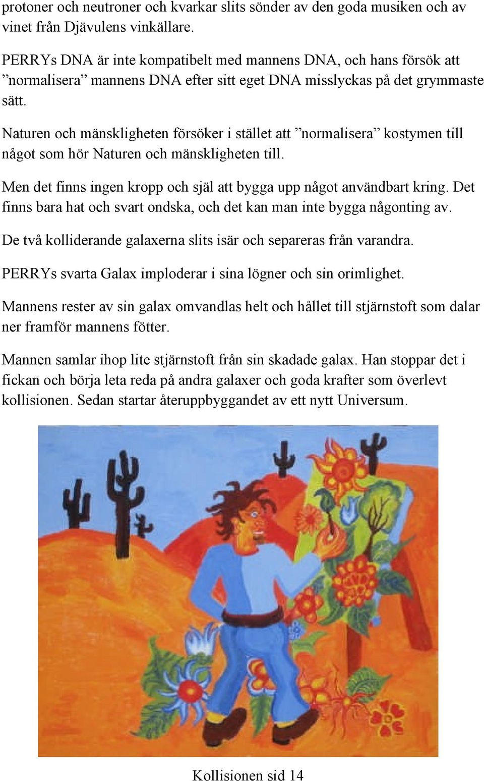 Naturen och mänskligheten försöker i stället att normalisera kostymen till något som hör Naturen och mänskligheten till. Men det finns ingen kropp och själ att bygga upp något användbart kring.